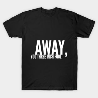 Away, You Three-Inch Fool! T-Shirt